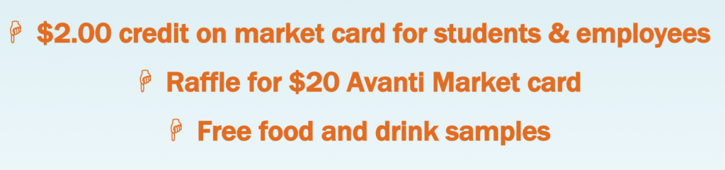 $2.00 credit on market card for students & employees Raffle for a $20 Avanti Market card Free food and drink samples 